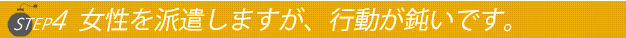 ステップ４女性を派遣しますが行動がにぶいです。